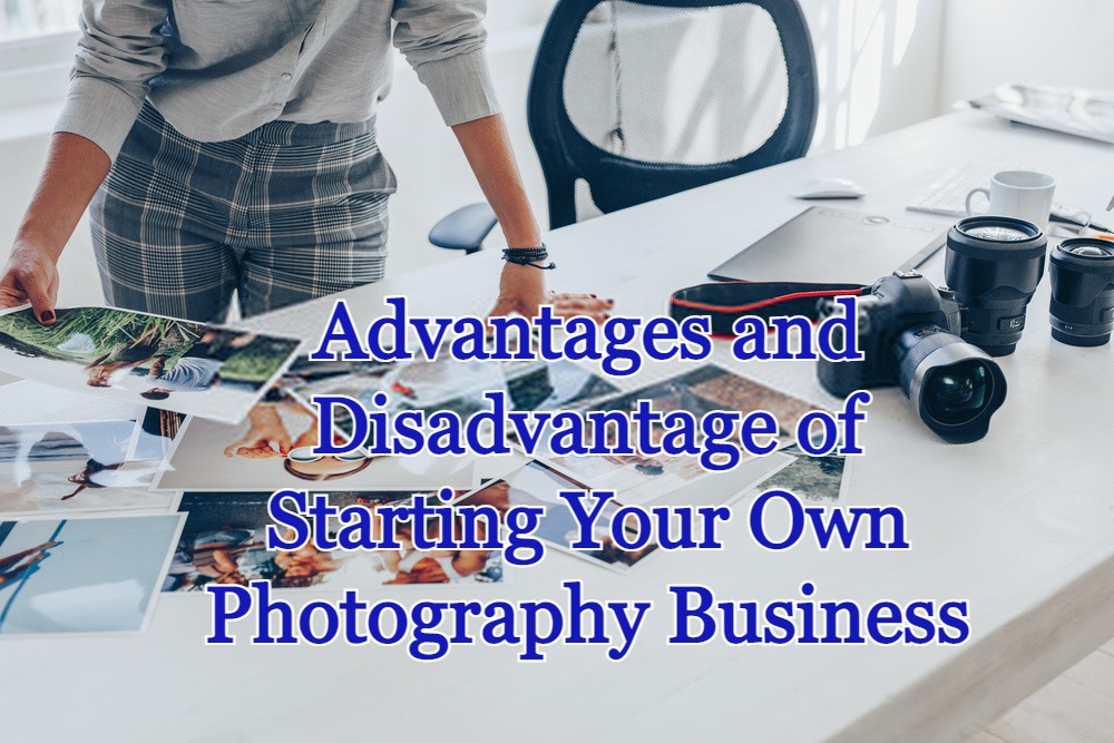 Advantages and Disadvantage of Starting Your Own Photography Business