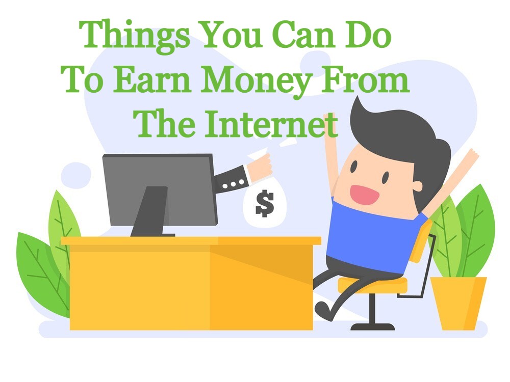 Things You Can Do To Earn Money From The Internet